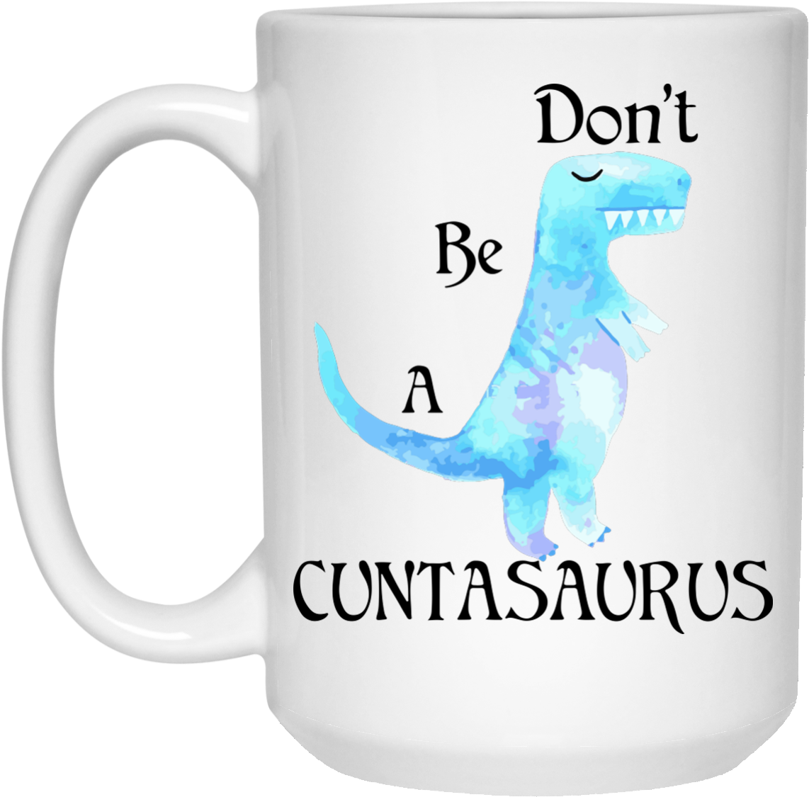 Don't Be A Cuntasaurus Mug - Don T Be A Cuntasaurus Mug Clipart (1155x1155), Png Download